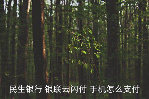 民生銀行云閃付怎么用，民生銀行卡可以閃付嗎怎么開通呢