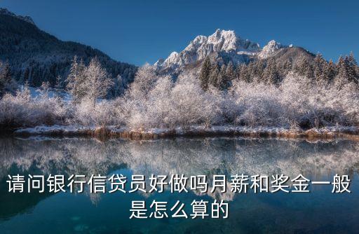 請問銀行信貸員好做嗎月薪和獎金一般是怎么算的