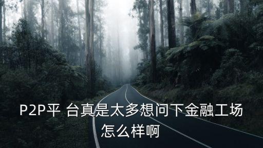 P2P平 臺真是太多想問下金融工場怎么樣啊