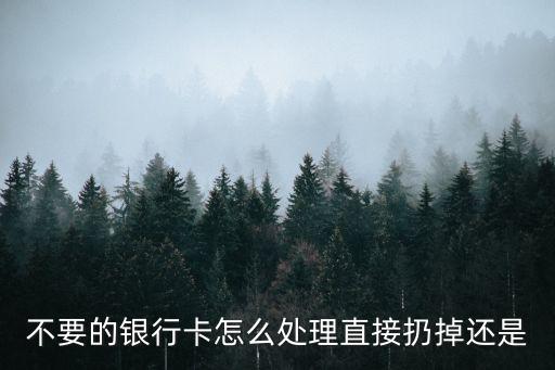 不要的銀行卡怎么處理直接扔掉還是