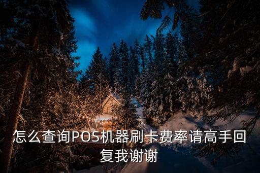 怎么查詢POS機(jī)器刷卡費(fèi)率請(qǐng)高手回復(fù)我謝謝