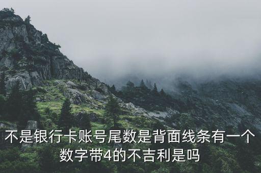 不是銀行卡賬號(hào)尾數(shù)是背面線條有一個(gè)數(shù)字帶4的不吉利是嗎
