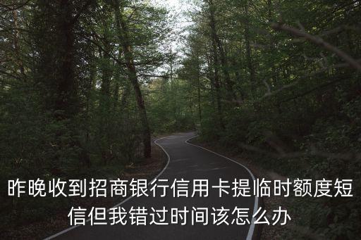 昨晚收到招商銀行信用卡提臨時(shí)額度短信但我錯(cuò)過時(shí)間該怎么辦