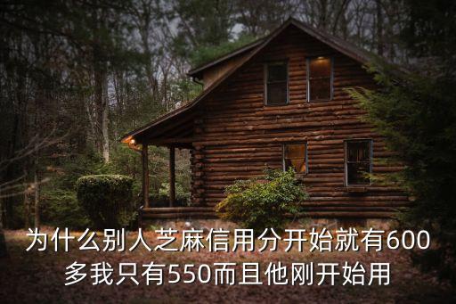 為什么別人芝麻信用分開始就有600多我只有550而且他剛開始用