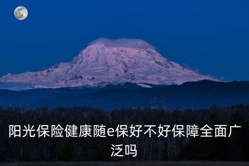陽光保險健康隨e保好不好保障全面廣泛嗎