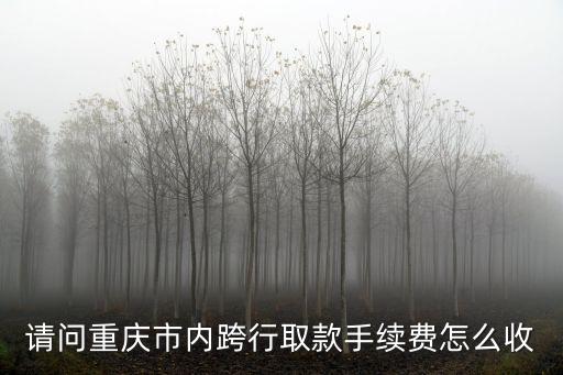 重慶銀行取錢手續(xù)費(fèi)怎么算，重慶銀行 同城跨行取款手續(xù)費(fèi)是多少
