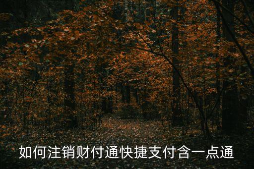 財付通快捷支付怎么注銷，如何注銷財付通快捷支付含一點通