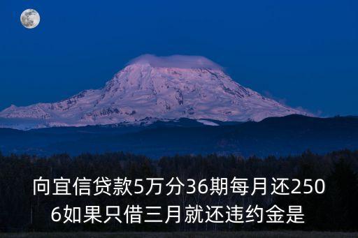 向宜信貸款5萬分36期每月還2506如果只借三月就還違約金是