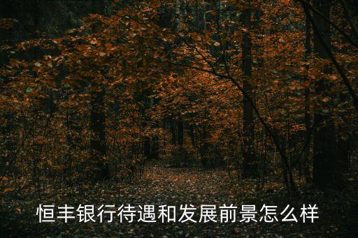 張家港恒豐銀行 待遇怎么樣，恒豐銀行怎么樣總行在哪待遇怎么樣