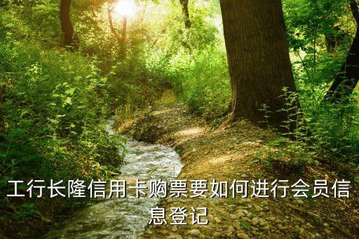工行長(zhǎng)隆信用卡購(gòu)票要如何進(jìn)行會(huì)員信息登記