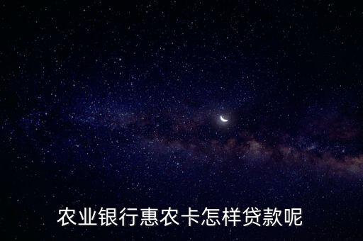 惠農(nóng)卡怎么申請(qǐng)貸款，農(nóng)業(yè)銀行惠農(nóng)卡怎樣貸款呢