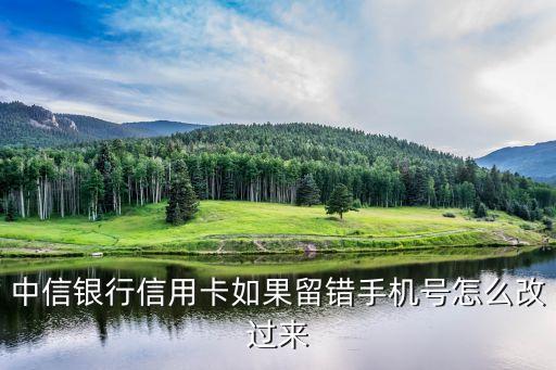 中信銀行信用卡如果留錯(cuò)手機(jī)號(hào)怎么改過(guò)來(lái)