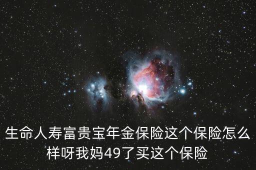 富貴寶怎么樣，有人聽(tīng)說(shuō)過(guò)生命富貴寶年金保險(xiǎn)計(jì)劃嗎該產(chǎn)品怎么樣急在線等