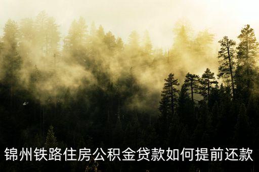 錦州房基金貸款一次還清怎么還，錦州鐵路住房公積金貸款如何提前還款