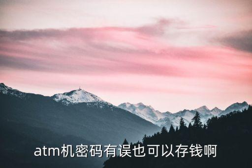 atm機(jī)密碼有誤也可以存錢啊