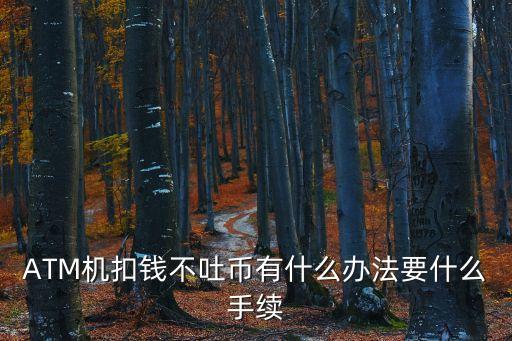 柜員機(jī)不吐錢怎么辦，ATM機(jī)扣錢不吐幣有什么辦法要什么手續(xù)