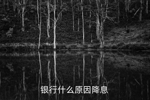 銀行怎么又降息了，銀行什么原因降息