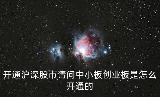 開通滬深股市請問中小板創(chuàng)業(yè)板是怎么開通的