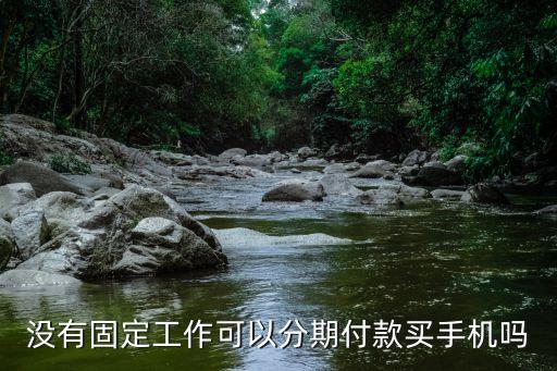 沒有固定工作可以分期付款買手機(jī)嗎