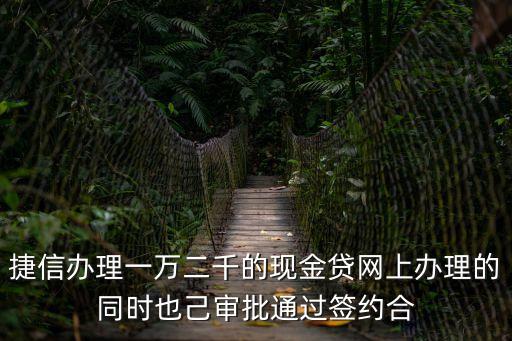 捷信辦理一萬二千的現(xiàn)金貸網(wǎng)上辦理的同時(shí)也己審批通過簽約合