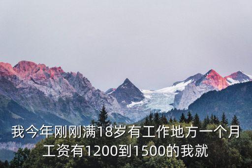 我今年剛剛滿(mǎn)18歲有工作地方一個(gè)月工資有1200到1500的我就