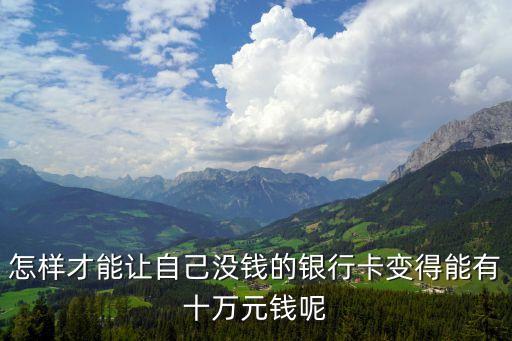 信用卡怎么養(yǎng)到10萬，怎樣才能讓自己沒錢的銀行卡變得能有十萬元錢呢