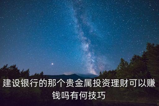 建設(shè)銀行的那個(gè)貴金屬投資理財(cái)可以賺錢嗎有何技巧