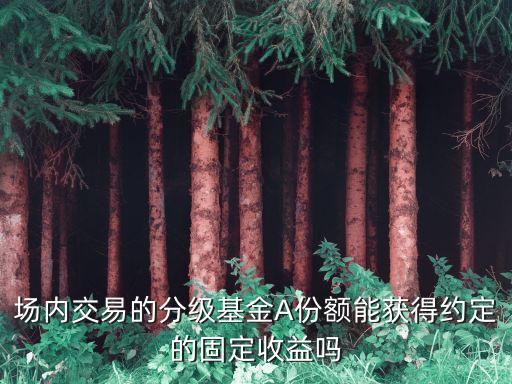 分級(jí)基金a怎么拿到固定收益，分級(jí)基金a份額如如何兌現(xiàn)其固定收益