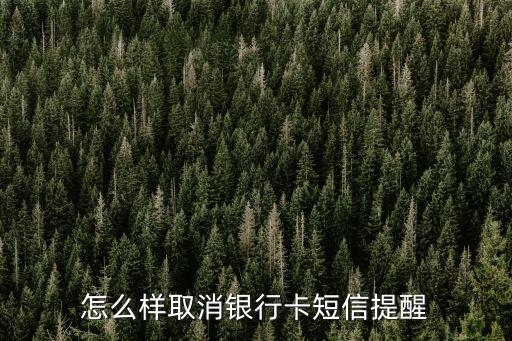 銀行卡消息短信提醒怎么取消，怎么關(guān)閉銀行卡短信提醒