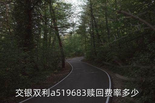 交銀雙利a519683贖回費(fèi)率多少