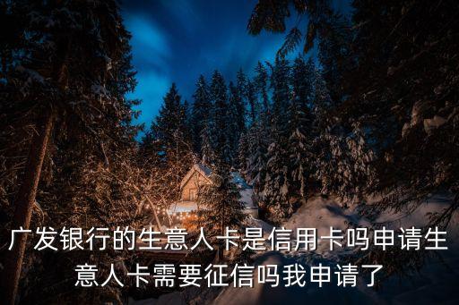 廣發(fā)銀行的生意人卡是信用卡嗎申請生意人卡需要征信嗎我申請了