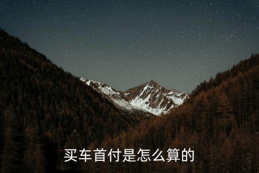 買(mǎi)新車(chē)首付怎么算，汽車(chē)首付怎么算