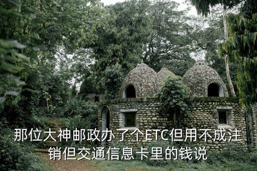 那位大神郵政辦了個(gè)ETC但用不成注銷但交通信息卡里的錢說