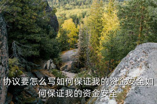 協(xié)議要怎么寫如何保證我的資金安全如何保證我的資金安全