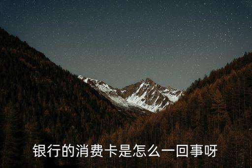 銀行的消費卡是怎么一回事呀