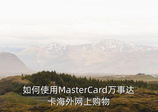 如何使用MasterCard萬事達(dá)卡海外網(wǎng)上購物