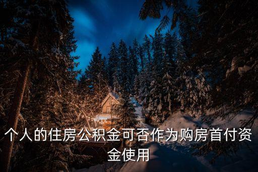 公積金怎么當首付款，個人的住房公積金可否作為購房首付資金使用