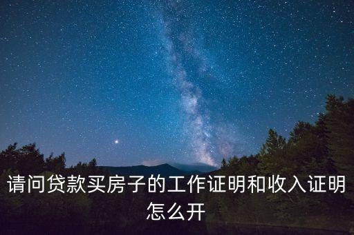 請問貸款買房子的工作證明和收入證明怎么開