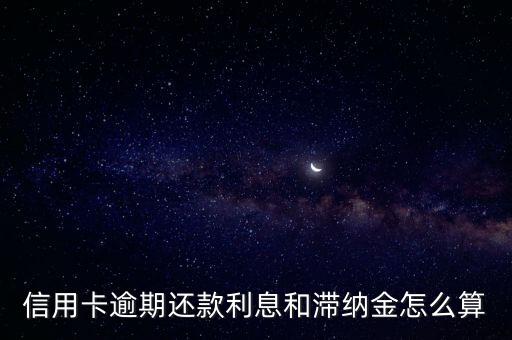 信用卡逾期和滯納金怎么算的，信用卡滯納金是按什么計算的