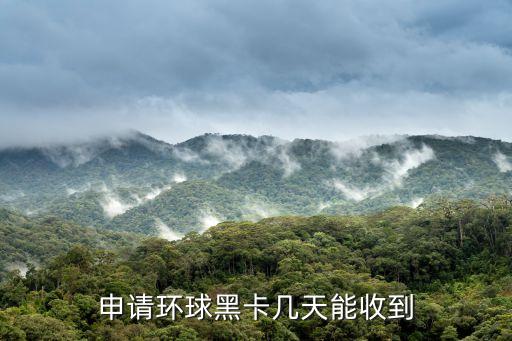 環(huán)球黑卡怎么才算下卡，辦理了環(huán)球黑卡的隨機(jī)卡多久能收到