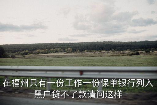 在福州只有一份工作一份保單銀行列入黑戶貸不了款請問這樣