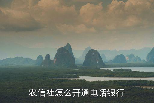 信用社電話銀行怎么開通，內(nèi)蒙古農(nóng)村信用社電話銀行怎么開通