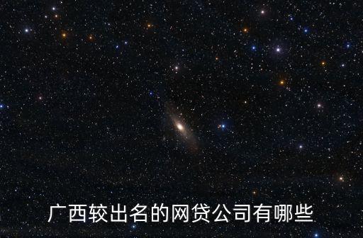 廣西較出名的網(wǎng)貸公司有哪些