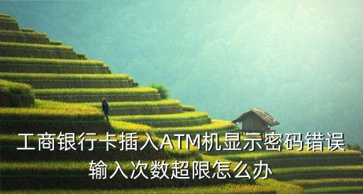 工商銀行卡插入ATM機顯示密碼錯誤輸入次數(shù)超限怎么辦