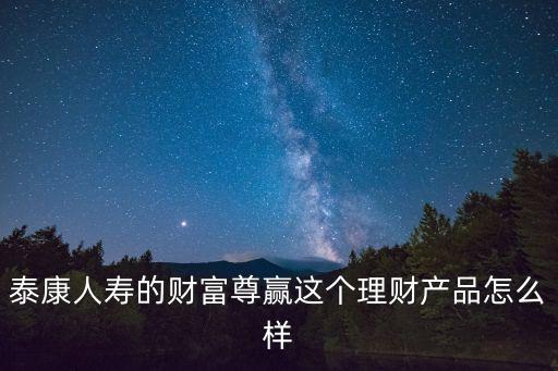 泰康人壽財(cái)富尊贏怎么樣，泰康人壽財(cái)富尊贏保險(xiǎn)好嗎