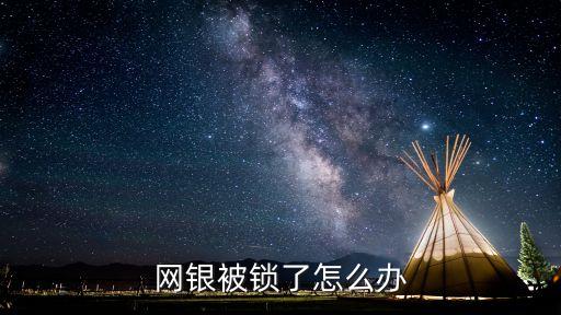 網(wǎng)銀鎖定了怎么辦，網(wǎng)銀賬戶已鎖定怎么辦