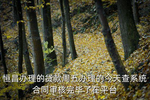 恒昌 審批 成功 后會怎么 通知，恒昌辦理的貸款周五辦理的今天查系統(tǒng)合同審核完畢了在平臺