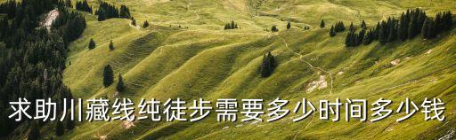 求助川藏線純徒步需要多少時間多少錢