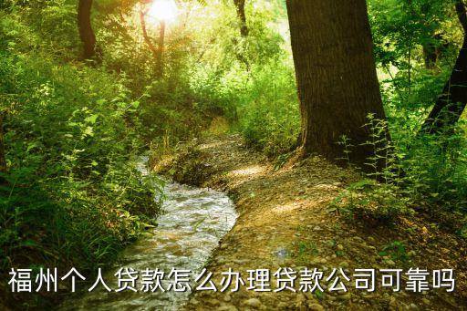 福州貸款怎么做，福州個(gè)人貸款怎么辦理貸款公司可靠嗎
