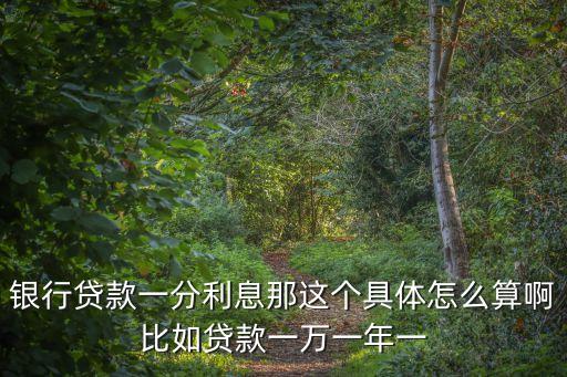 銀行貸款一分利息那這個(gè)具體怎么算啊比如貸款一萬(wàn)一年一
